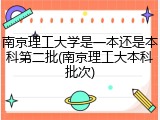 南京理工大学是一本还是本科第二批(南京理工大本科批次)