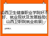 山西卫生健康职业学院好不好，就业现状及发展趋势(山西卫职院就业前景)