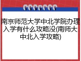 南京师范大学中北学院办理入学有什么攻略没(南师大中北入学攻略)