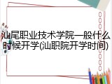 汕尾职业技术学院一般什么时候开学(汕职院开学时间)