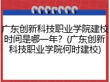 广东创新科技职业学院建校时间是哪一年？(广东创新科技职业学院何时建校)