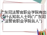 广东司法警官职业学院有出过什么知名人士吗("广东司法警官职业学院名人")
