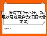 江西服装学院好不好，就业现状及发展趋势(江服就业前景)