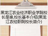 黑龙江农业经济职业学院校长是谁,校长基本介绍(黑龙江农经职院校长简介)