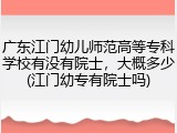 广东江门幼儿师范高等专科学校有没有院士，大概多少(江门幼专有院士吗)