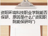 资阳环境科技职业学院能否保研，原因是什么("资阳职院能保研吗")