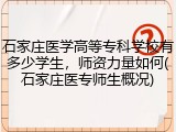石家庄医学高等专科学校有多少学生，师资力量如何(石家庄医专师生概况)