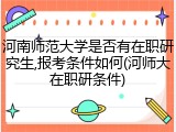 河南师范大学是否有在职研究生,报考条件如何(河师大在职研条件)