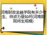 河南财政金融学院有多少学生，师资力量如何(河南财院师生规模)