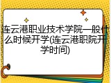 连云港职业技术学院一般什么时候开学(连云港职院开学时间)