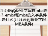 江苏医药职业学院有mba吗？emba和mba的入学条件是什么(江苏医药职业学院MBA条件)