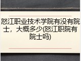怒江职业技术学院有没有院士，大概多少(怒江职院有院士吗)