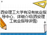西安理工大学有没有就业指导中心，详细介绍(西安理工就业指导详情)