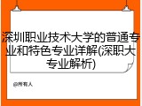 深圳职业技术大学的普通专业和特色专业详解(深职大专业解析)