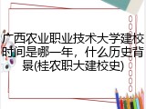 广西农业职业技术大学建校时间是哪一年，什么历史背景(桂农职大建校史)