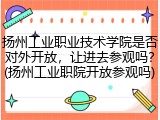 扬州工业职业技术学院是否对外开放，让进去参观吗？(扬州工业职院开放参观吗)