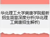 华北理工大学冀唐学院最新招生简章深度分析(华北理工冀唐招生解析)