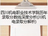 四川机电职业技术学院历年录取分数线深度分析(川机电录取分解析)