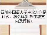 四川外国语大学主攻方向是什么，怎么样(川外主攻方向及评价)
