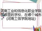 河南工业和信息化职业学院是哪里的学校，在哪个城市(河南工信学院地址)