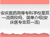 安庆医药高等专科学校是双一流高校吗，简单介绍(安庆医专非双一流)