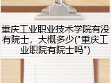 重庆工业职业技术学院有没有院士，大概多少("重庆工业职院有院士吗")