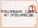 平顶山学院如何，口碑怎么样？(平顶山学院口碑)