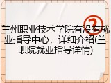 兰州职业技术学院有没有就业指导中心，详细介绍(兰职院就业指导详情)