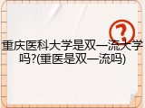重庆医科大学是双一流大学吗?(重医是双一流吗)