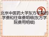北京中医药大学东方学院的学费和住宿费明细(东方学院费用明细)