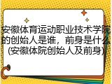 安徽体育运动职业技术学院的创始人是谁，前身是什么(安徽体院创始人及前身)