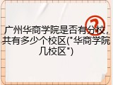 广州华商学院是否有分校，共有多少个校区("华商学院几校区")