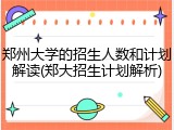 郑州大学的招生人数和计划解读(郑大招生计划解析)