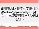 四川电力职业技术学院可以读mba或者emba吗？为什么(川电职院可读MBA/EMBA？)