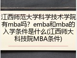 江西师范大学科学技术学院有mba吗？emba和mba的入学条件是什么(江西师大科技院MBA条件)