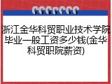 浙江金华科贸职业技术学院毕业一般工资多少钱(金华科贸职院薪资)