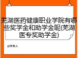 芜湖医药健康职业学院有哪些奖学金和助学金呢(芜湖医专奖助学金)