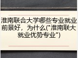 淮南联合大学哪些专业就业前景好，为什么("淮南联大就业优势专业")