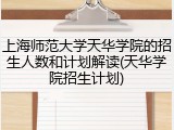 上海师范大学天华学院的招生人数和计划解读(天华学院招生计划)