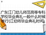 广东江门幼儿师范高等专科学校毕业典礼一般什么时候举行(江幼师毕业典礼时间)