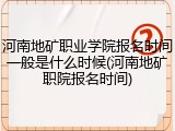 河南地矿职业学院报名时间一般是什么时候(河南地矿职院报名时间)