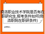 商洛职业技术学院是否有在职研究生,报考条件如何(商洛职院在职研条件)