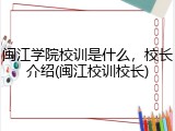 闽江学院校训是什么，校长介绍(闽江校训校长)