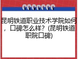 昆明铁道职业技术学院如何，口碑怎么样？(昆明铁道职院口碑)