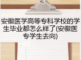 安徽医学高等专科学校的学生毕业都怎么样了(安徽医专学生去向)