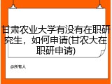 甘肃农业大学有没有在职研究生，如何申请(甘农大在职研申请)