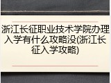 浙江长征职业技术学院办理入学有什么攻略没(浙江长征入学攻略)