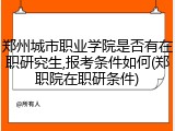郑州城市职业学院是否有在职研究生,报考条件如何(郑职院在职研条件)