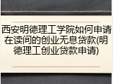 西安明德理工学院如何申请在读间的创业无息贷款(明德理工创业贷款申请)