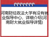 河南财经政法大学有没有就业指导中心，详细介绍(河南财大就业指导详情)
